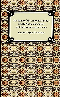 The Rime of the Ancient Mariner, Kubla Khan, Christabel, and the Conversation Poems by Samuel Taylor Coleridge