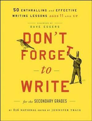 Don't Forget to Write for the Secondary Grades: 50 Enthralling and Effective Writing Lessons by Dave Eggers, 826 National, Jennifer Traig