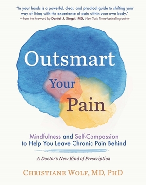 Outsmart Your Pain: Mindfulness and Self-Compassion to Help You Leave Chronic Pain Behind by Christiane Wolf