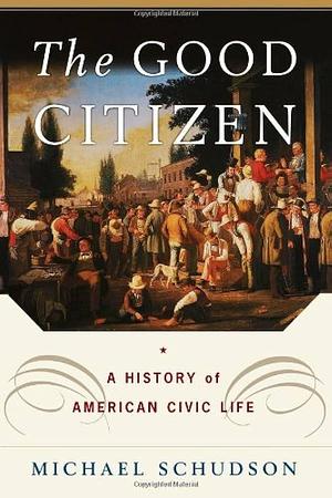 The Good Citizen: A History of American CIVIC Life by Michael Schudson, Michael Schudson