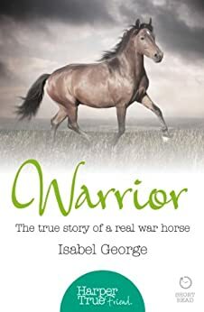 Warrior: The true story of the real war horse by Isabel George