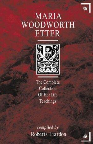 Maria Woodworth-Etter: A Complete Collection of Her Life Teachings by Roberts Liardon