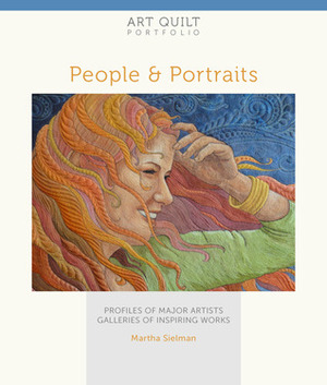 Art Quilt Portfolio: PeoplePortraits: Profiles of Major Artists, Galleries of Inspiring Works by Martha Sielman