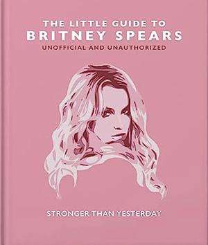 The Little Guide to Britney Spears: Stronger Than Yesterday by Orange Hippo!