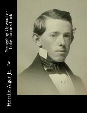 Struggling Upward or Luke Larkin's Luck by Horatio Alger