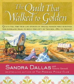 The Quilt That Walked to Golden: Women and Quilts in the Mountain West--From the Overland Trail to Contemporary Colorado by Sandra Dallas, Nanette Simonds