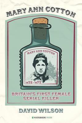 Mary Ann Cotton: Britain's First Female Serial Killer by David Wilson