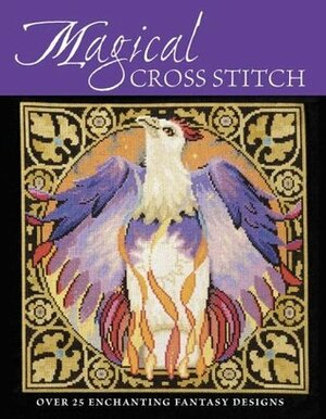 Magical Cross Stitch: Over 25 Enchanting Fantasy Designs by Lesley Teare, Carol Thornton, Joanne Sanderson, Joan Elliott, Claire Crompton, Ursula Michael