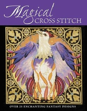 Magical Cross Stitch: Over 25 Enchanting Fantasy Designs by Claire Crompton, Joan Elliott, Ursula Michael, Joanne Sanderson, Carol Thornton, Lesley Teare