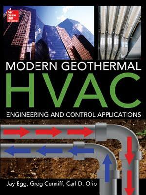 Modern Geothermal HVAC Engineering and Control Applications by Jay Egg, Greg Cunniff, Carl Orio