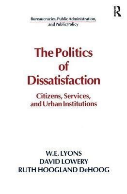 The Politics of Dissatisfaction: Citizens, Services and Urban Institutions: Citizens, Services and Urban Institutions by William E. Lyons, David Lowery, Ruth Hoogland Dehoog