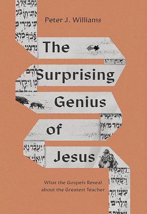 The Surprising Genius of Jesus: What the Gospels Reveal about the Greatest Teacher by Peter J. Williams