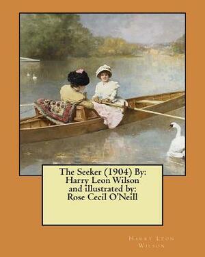 The Seeker (1904) By: Harry Leon Wilson and illustrated by: Rose Cecil O'Neill by Harry Leon Wilson, Rose Cecil O'Neill