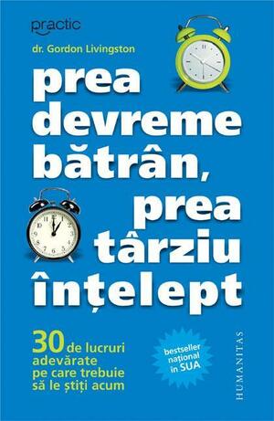 Prea devreme bătrân, prea târziu înțelept - 30 de lucruri adevărate pe care trebuie să le știți acum by Gordon Livingston