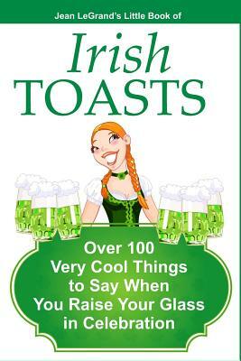 IRISH TOASTS - Over 100 Very Cool Things to Say When You Raise Your Glass in Celebration by Liam O'Brien, Jean Legrand