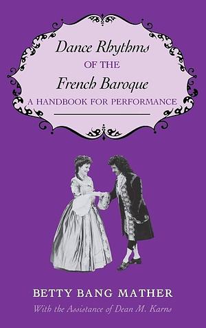 Dance Rhythms of the French Baroque: A Handbook for Performance by Betty Bang Mather