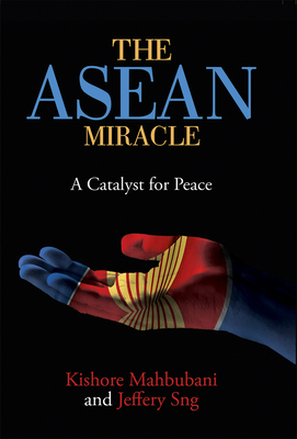 The ASEAN Miracle: A Catalyst for Peace by Jeffery Sng, Kishore Mahbubani
