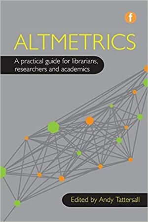 Altmetrics: A Practical Guide for Librarians, Researchers and Academics by Andy Tattersall