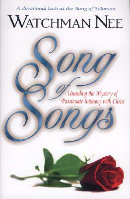 Song of Songs: Unveiling the Mystery of Passionate Intimacy with Christ by Watchman Nee