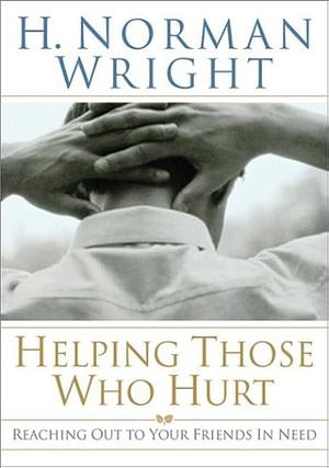 Helping Those Who Hurt: Reaching Out to Your Friends in Need by H. Norman Wright