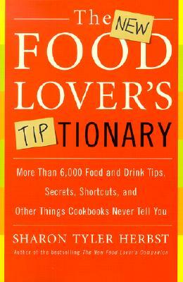 The New Food Lover's Tiptionary: More Than 6,000 Food and Drink Tips, Secrets, Shortcuts, and Other Things Cookbooks Never Tell You by Sharon T. Herbst