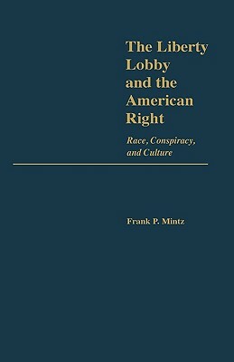 The Liberty Lobby and the American Right: Race, Conspiracy, and Culture by Frank Mintz
