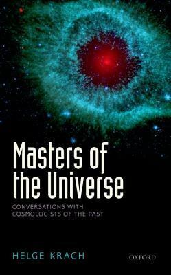 Masters of the Universe: Conversations with Cosmologists of the Past by Helge Kragh