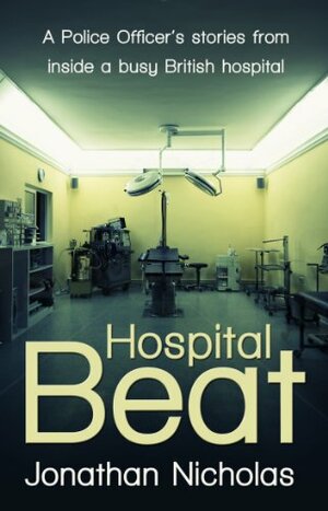 Hospital Beat - A Police Officer's stories from inside a busy British hospital by Jonathan Nicholas