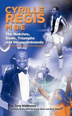 Cyrille Regis MBE: The Matches, Goals, Triumphs and Disappointments by Tony Matthews