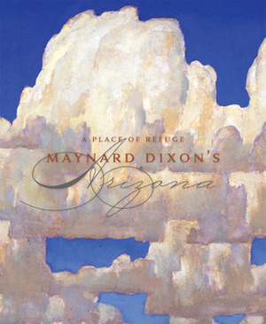 A Place of Refuge: Maynard Dixon's Arizona by Donald J. Hagerty, Thomas Brent Smith
