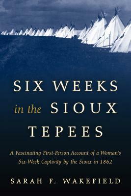 Six Weeks in the Sioux Tepees by Sarah F. Wakefield