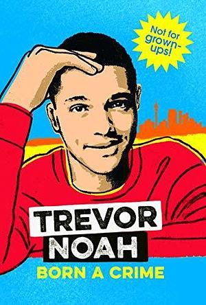 Born A Crime: For Younger Readers by Trevor Noah, Trevor Noah