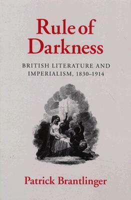 Rule of Darkness: British Literature and Imperialism, 1830 - 1914 by Patrick Brantlinger