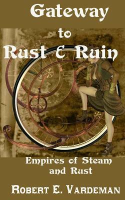 Gateway to Rust and Ruin: Empires of Steam and Rust by Robert E. Vardeman