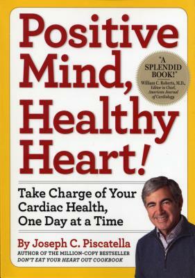 Positive Mind, Healthy Heart: Take Charge of Your Cardiac Health, One Day at a Time by Joseph C. Piscatella