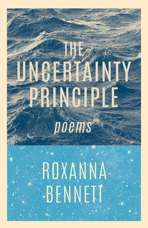 The Uncertainty Principle: Poems by Roxanna Bennett