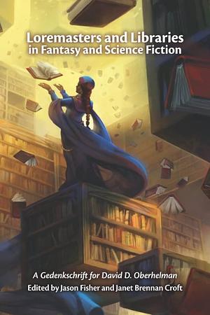 Loremasters and Libraries in Fantasy and Science Fiction: A Gedenkschrift for David D. Oberhelman by Janet Brennan Croft, Jason Fisher