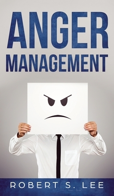 Anger Management: Simple Hacks to Control Your Anger and Manage Your Temper. Improve Your Overall Mood, Relationships and Quality of Lif by Robert S. Lee