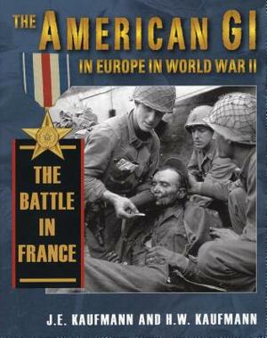 American GI in Europe in World War II: The Battle in France by H. W. Kaufmann, J. E. Kaufmann