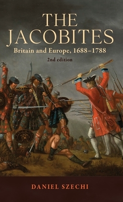 The Jacobites: Britain and Europe, 1688-1788 2nd Edition by Daniel Szechi