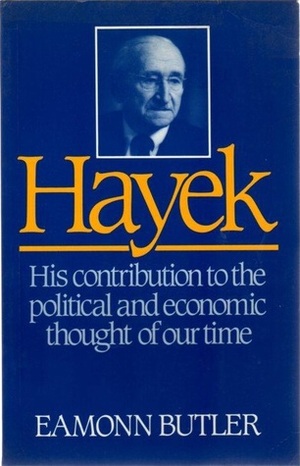Hayek: His Contribution to the Political and Economic Thought of Our Time by Eamonn Butler