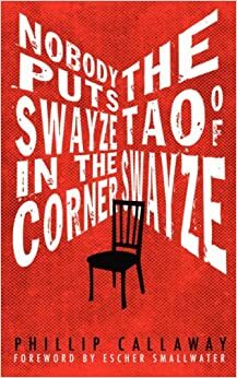 Nobody Puts Swayze in the Corner: the Tao of Swayze by Marcus Eder, Phil Callaway, Escher Smallwater