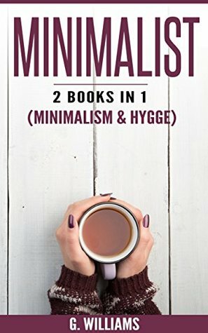 Minimalist: 2 Books in 1 (Minimalism & Hygge) by G. Williams