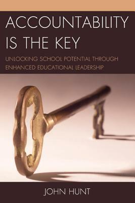 Accountability Is the Key: Unlocking School Potential Through Enhanced Educational Leadership by John Hunt
