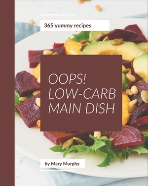 Oops! 365 Yummy Low-Carb Main Dish Recipes: A Yummy Low-Carb Main Dish Cookbook to Fall In Love With by Mary Murphy