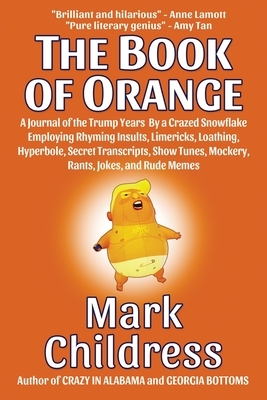 The Book of Orange: A Journal of the Trump Years By a Crazed Snowflake Employing Rhyming Insults, Limericks, Loathing, Hyperbole, Secret T by Mark Childress