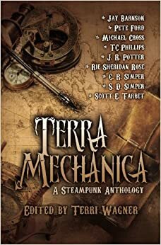 Terra Mechanica: a Steampunk Anthology by Penny Freeman, Pete Ford, Scott E. Tarbet, J.R. Potter, S.D. Simper, Michael Cross, Rie Sheridan Rose, Terri Wagner, T.C. Phillips, C.R. Simper, Jay Barnson