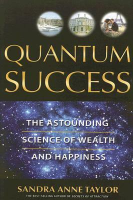 Quantum Success: The Astounding Science of Wealth and Happiness by Sandra Anne Taylor