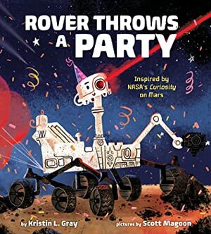 Rover Throws a Party: Inspired by Nasa's Curiosity on Mars by Scott Magoon, Kristin L. Gray