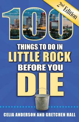 100 Things to Do in Little Rock Before You Die, 2nd Edition by Gretchen Hall, Celia Anderson